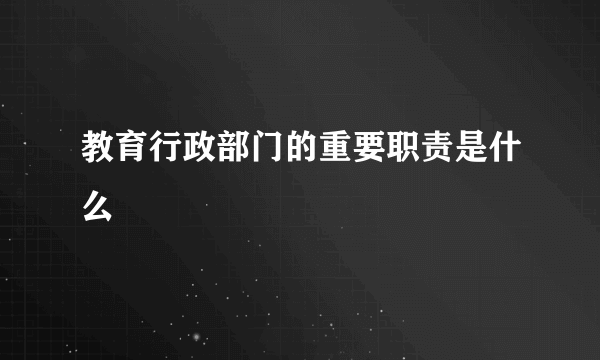 教育行政部门的重要职责是什么