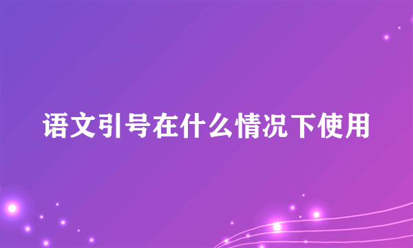 语文引号在什么情况下使用