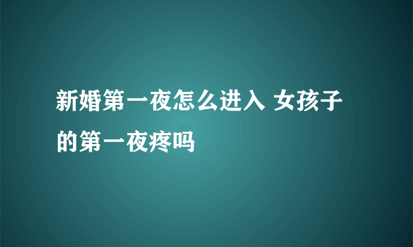 新婚第一夜怎么进入 女孩子的第一夜疼吗