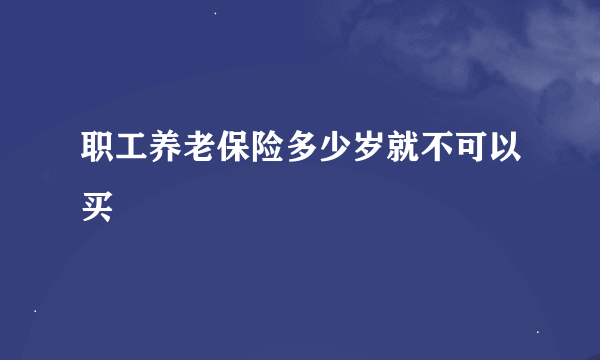 职工养老保险多少岁就不可以买