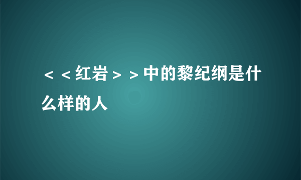 ＜＜红岩＞＞中的黎纪纲是什么样的人