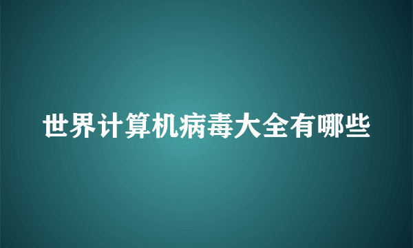 世界计算机病毒大全有哪些