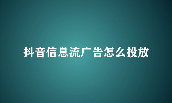 抖音信息流广告怎么投放