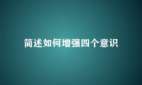 简述如何增强四个意识