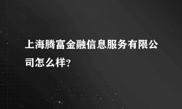 上海腾富金融信息服务有限公司怎么样？