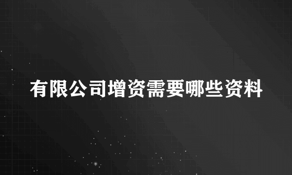 有限公司增资需要哪些资料