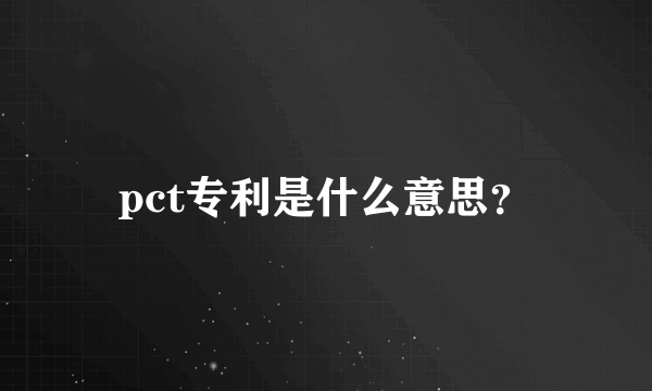 pct专利是什么意思？