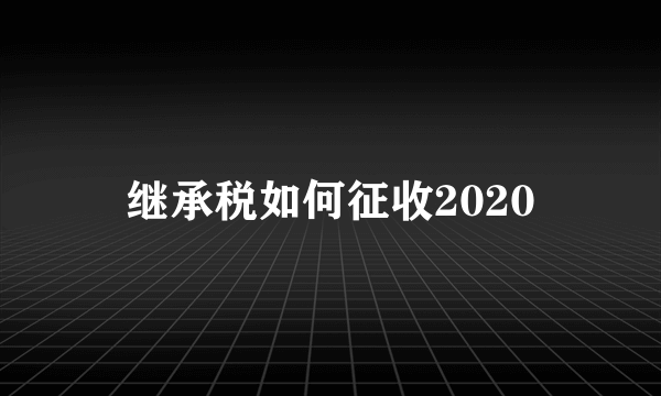 继承税如何征收2020