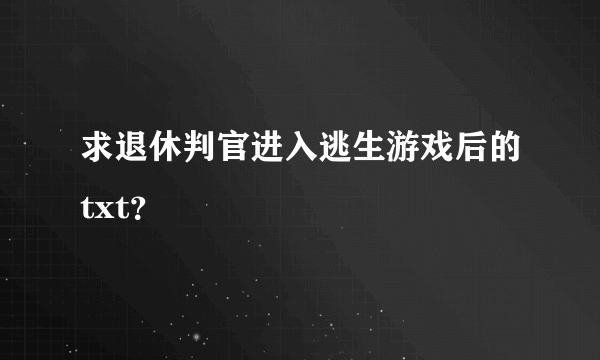 求退休判官进入逃生游戏后的txt？