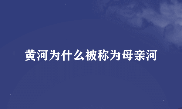 黄河为什么被称为母亲河