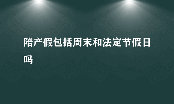 陪产假包括周末和法定节假日吗