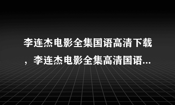 李连杰电影全集国语高清下载，李连杰电影全集高清国语版迅雷下载，李连杰电影全集高清专题