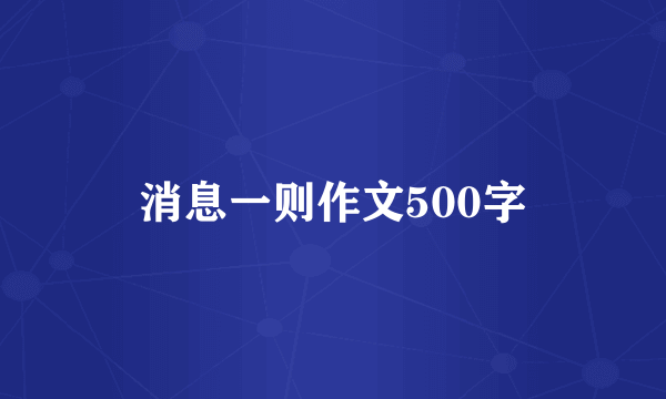 消息一则作文500字