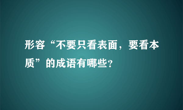 形容“不要只看表面，要看本质”的成语有哪些？