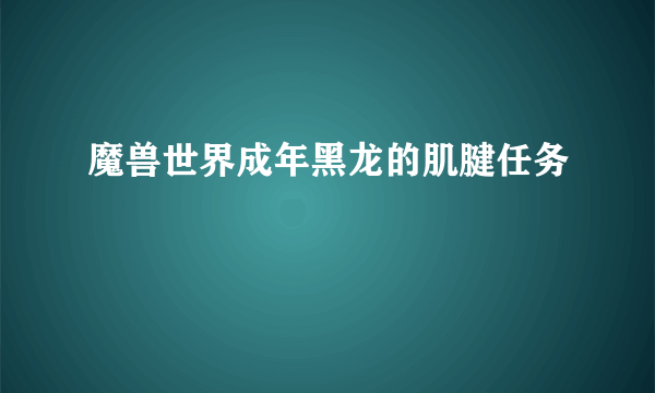 魔兽世界成年黑龙的肌腱任务