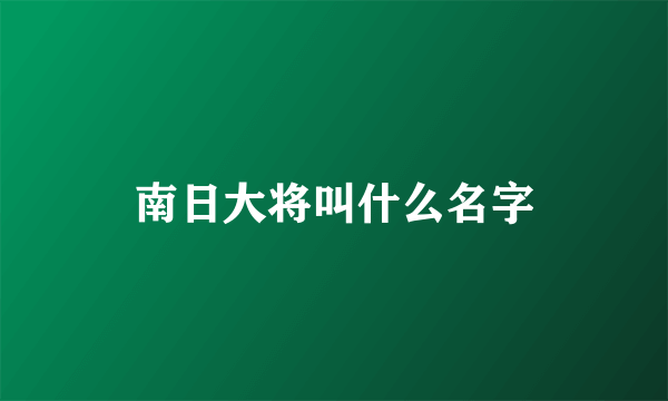 南日大将叫什么名字