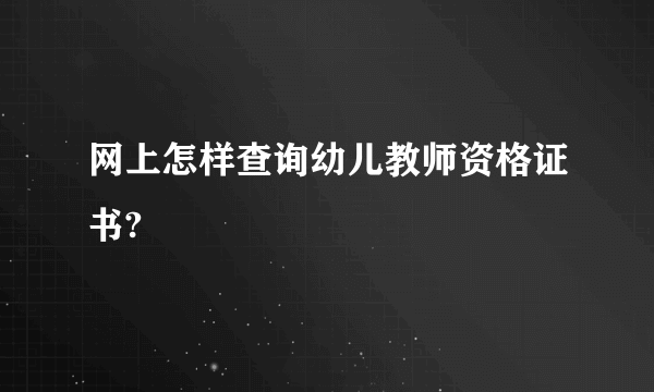 网上怎样查询幼儿教师资格证书?