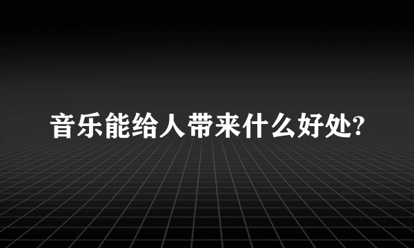 音乐能给人带来什么好处?