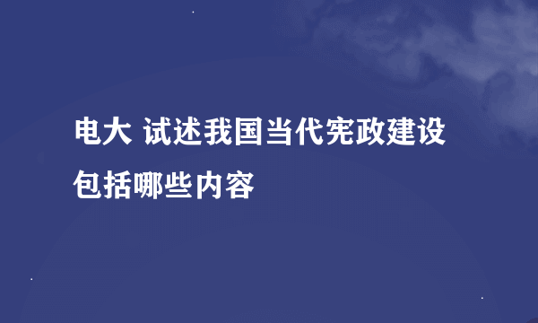 电大 试述我国当代宪政建设包括哪些内容