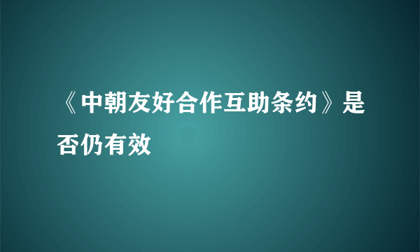 《中朝友好合作互助条约》是否仍有效