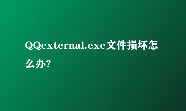 QQexternal.exe文件损坏怎么办?