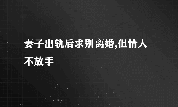 妻子出轨后求别离婚,但情人不放手