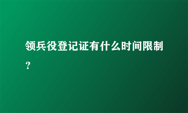 领兵役登记证有什么时间限制？