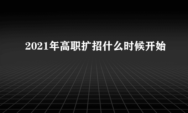 2021年高职扩招什么时候开始