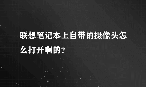 联想笔记本上自带的摄像头怎么打开啊的？