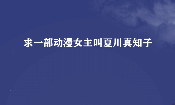 求一部动漫女主叫夏川真知子