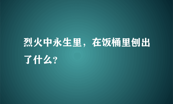 烈火中永生里，在饭桶里刨出了什么？