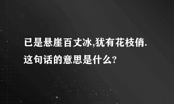 已是悬崖百丈冰,犹有花枝俏.这句话的意思是什么?