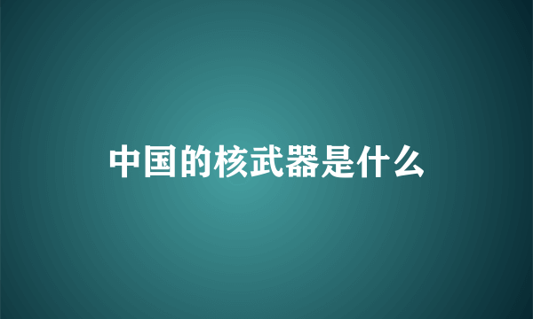 中国的核武器是什么