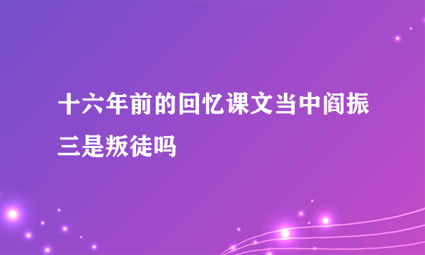 十六年前的回忆课文当中阎振三是叛徒吗