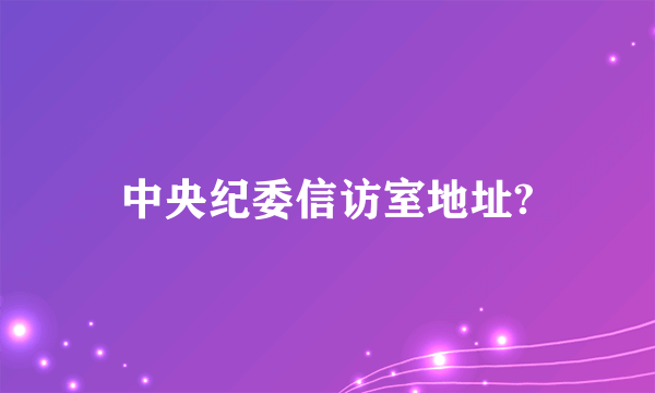 中央纪委信访室地址?