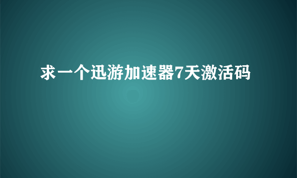 求一个迅游加速器7天激活码