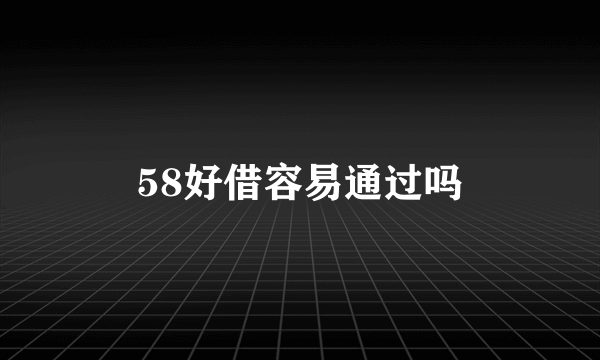 58好借容易通过吗