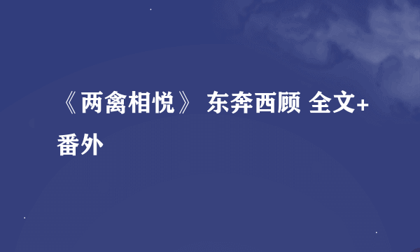 《两禽相悦》 东奔西顾 全文+番外