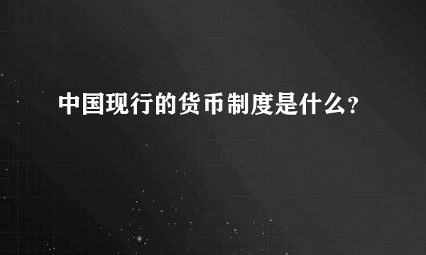 中国现行的货币制度是什么？