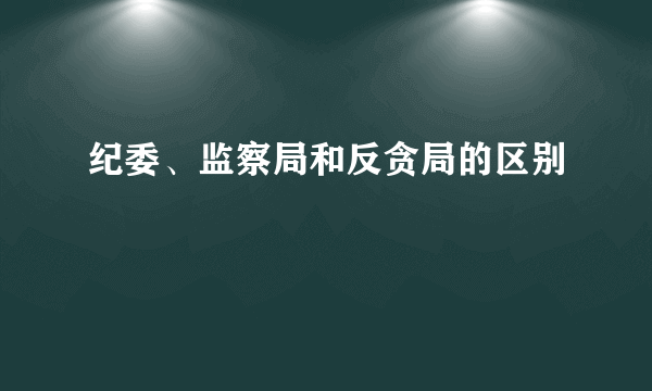 纪委、监察局和反贪局的区别