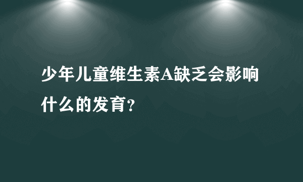 少年儿童维生素A缺乏会影响什么的发育？