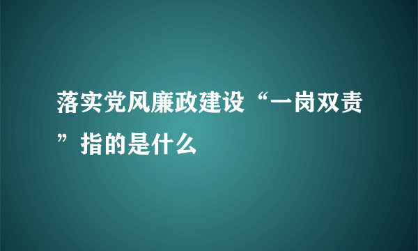 落实党风廉政建设“一岗双责”指的是什么