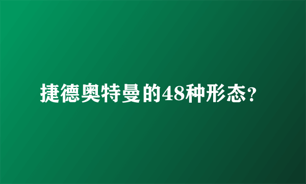 捷德奥特曼的48种形态？