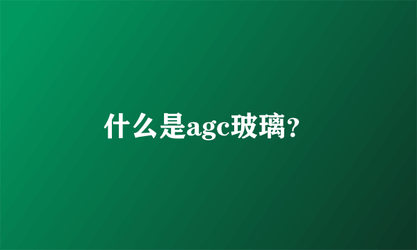 什么是agc玻璃？