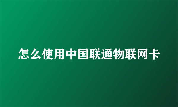 怎么使用中国联通物联网卡