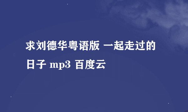 求刘德华粤语版 一起走过的日子 mp3 百度云