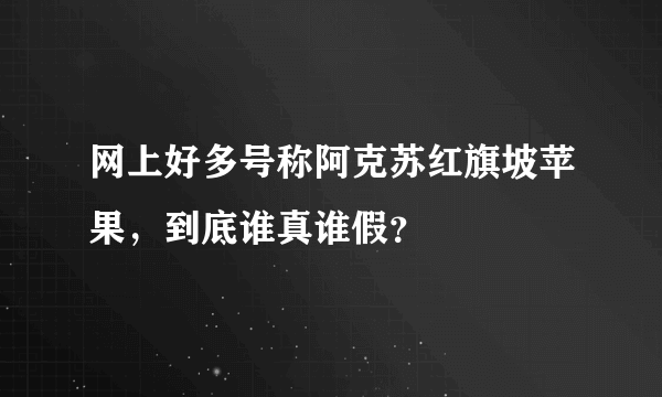 网上好多号称阿克苏红旗坡苹果，到底谁真谁假？