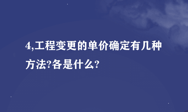 4,工程变更的单价确定有几种方法?各是什么?