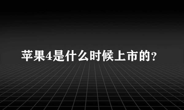 苹果4是什么时候上市的？