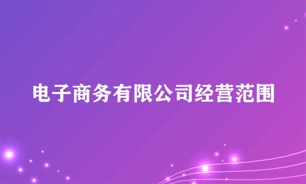 电子商务有限公司经营范围